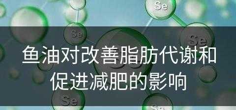 鱼油对改善脂肪代谢和促进减肥的影响